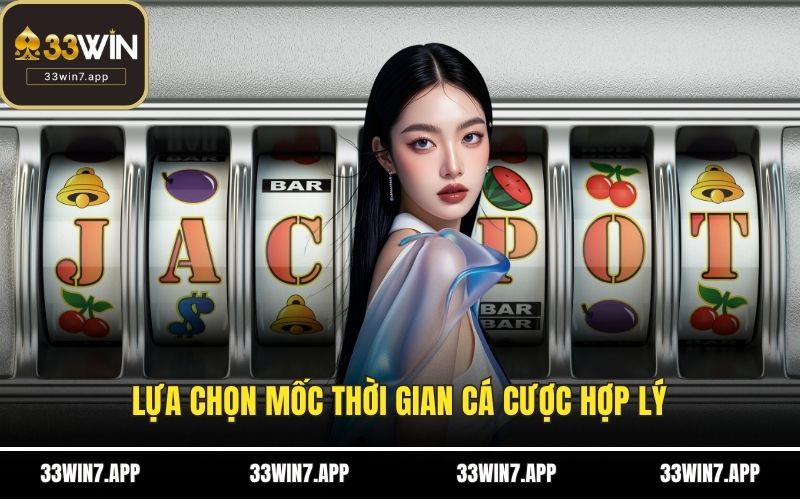 Lựa chọn mốc thời gian cá cược hợp lý