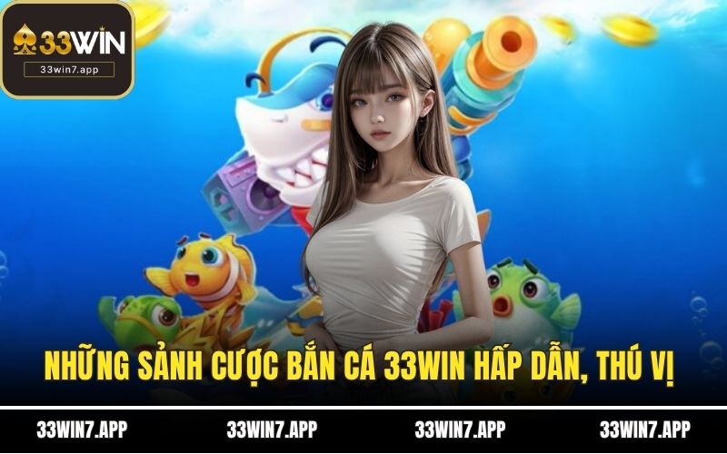 Những sảnh cược bắn cá 33WIN hấp dẫn, thú vị