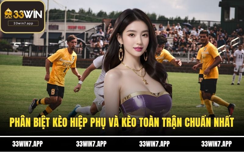 Phân biệt kèo hiệp phụ và kèo toàn trận chuẩn nhất