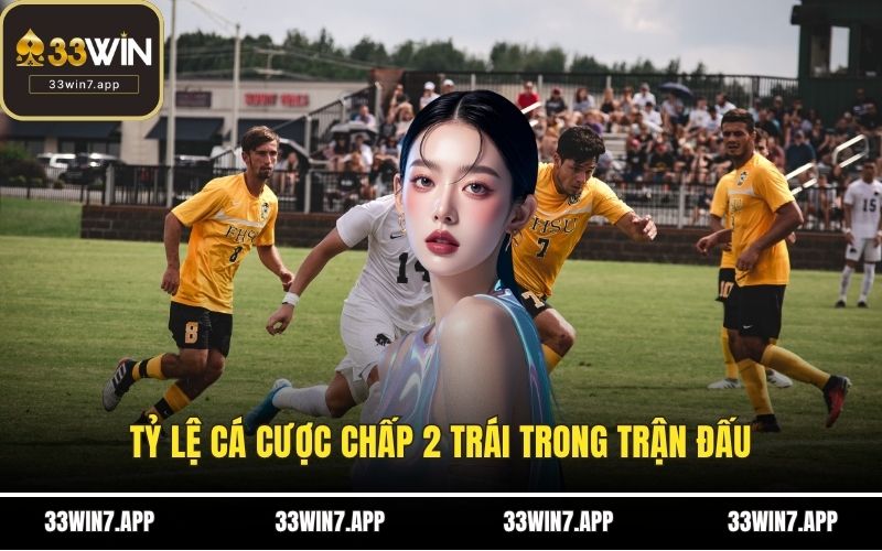 Tỷ lệ cá cược chấp 2 trái trong trận đấu