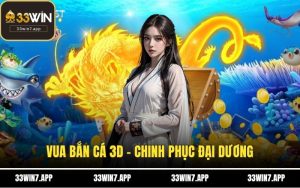 Vua Bắn Cá 3D - Chinh Phục Đại Dương Tại 33WIN Mới Nhất 2025